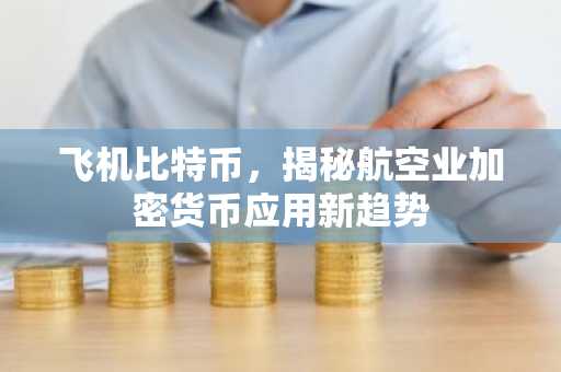 飞机比特币，揭秘航空业加密货币应用新趋势