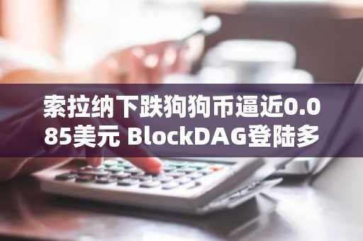 索拉纳下跌狗狗币逼近0.085美元 BlockDAG登陆多家交易所