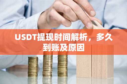 USDT提现时间解析，多久到账及原因