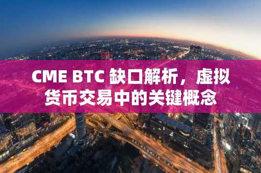 CME BTC 缺口解析，虚拟货币交易中的关键概念