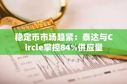 稳定币市场趋紧：泰达与Circle掌控84%供应量