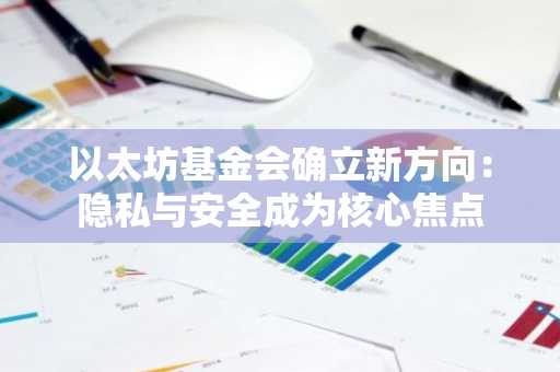 以太坊基金会确立新方向：隐私与安全成为核心焦点