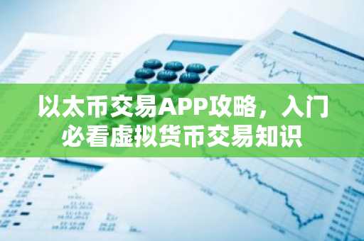 以太币交易APP攻略，入门必看虚拟货币交易知识