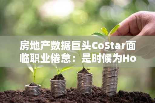房地产数据巨头CoStar面临职业倦怠：是时候为Homes.com关灯歇业了吗？