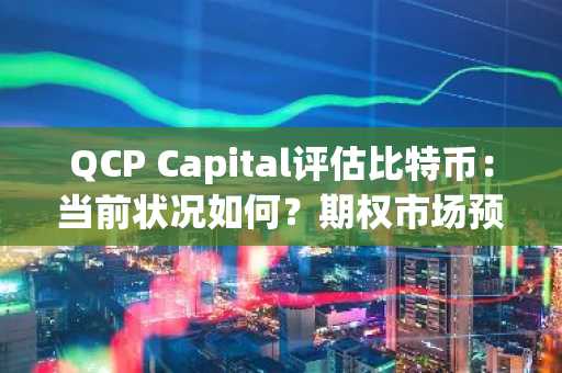 QCP Capital评估比特币：当前状况如何？期权市场预示什么，接下来会发生什么？