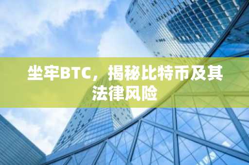 坐牢BTC，揭秘比特币及其法律风险