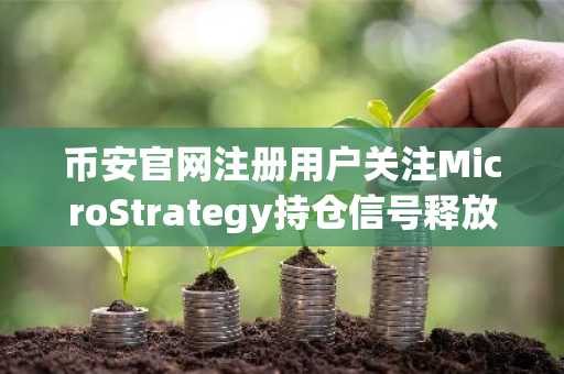 币安官网注册用户关注MicroStrategy持仓信号释放