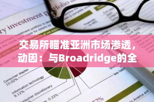 交易所瞄准亚洲市场渗透，动因：与Broadridge的全球订单路由网络整合