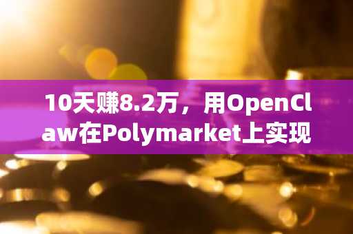 10天赚8.2万，用OpenClaw在Polymarket上实现自动化赚钱的实战指南