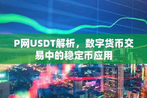 P网USDT解析，数字货币交易中的稳定币应用