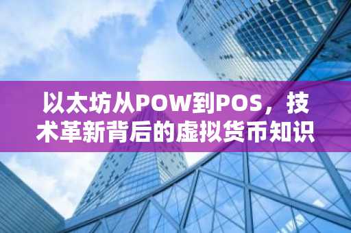 以太坊从POW到POS，技术革新背后的虚拟货币知识