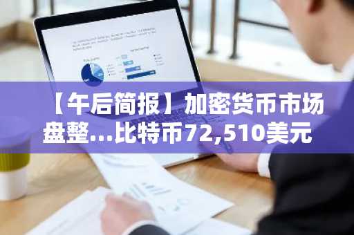 【午后简报】加密货币市场盘整…比特币72,510美元，以太坊2,122美元