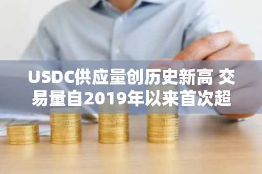 USDC供应量创历史新高 交易量自2019年以来首次超越USDT