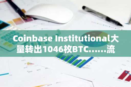 Coinbase Institutional大量转出1046枚BTC……流入未知钱包
