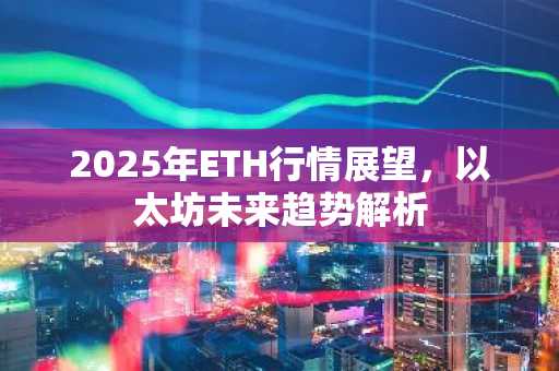 2025年ETH行情展望，以太坊未来趋势解析