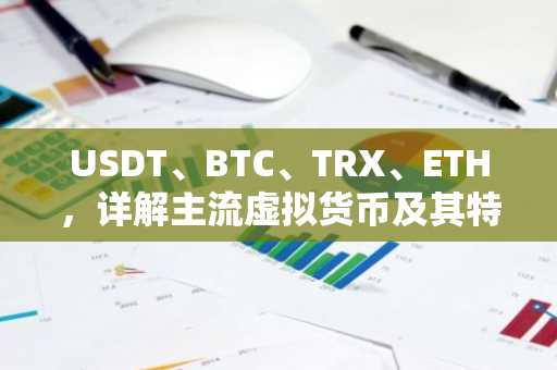 USDT、BTC、TRX、ETH，详解主流虚拟货币及其特点