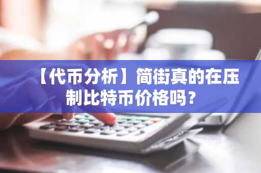 【代币分析】简街真的在压制比特币价格吗？