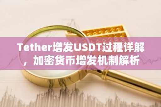 Tether增发USDT过程详解，加密货币增发机制解析