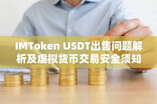 IMToken USDT出售问题解析及虚拟货币交易安全须知
