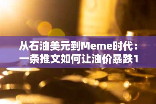 从石油美元到Meme时代：一条推文如何让油价暴跌17%？币安官网注册快速参与全球市场