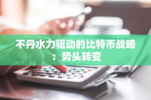 不丹水力驱动的比特币战略:势头转变
