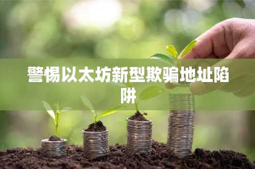 警惕以太坊新型欺骗地址陷阱