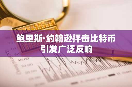 鲍里斯·约翰逊抨击比特币引发广泛反响