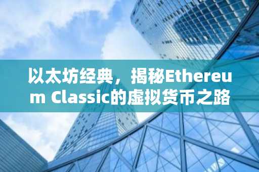 以太坊经典，揭秘Ethereum Classic的虚拟货币之路