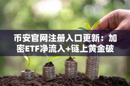 币安官网注册入口更新：加密ETF净流入 链上黄金破61亿，市场全面转向进攻