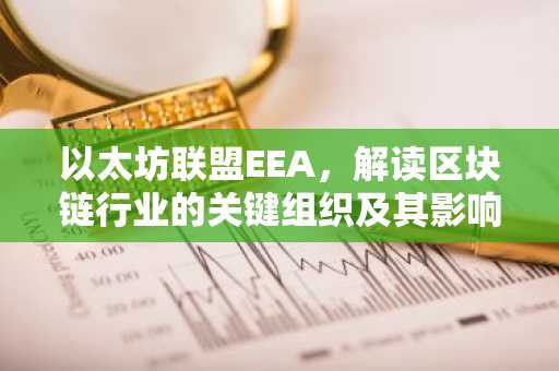 以太坊联盟EEA，解读区块链行业的关键组织及其影响