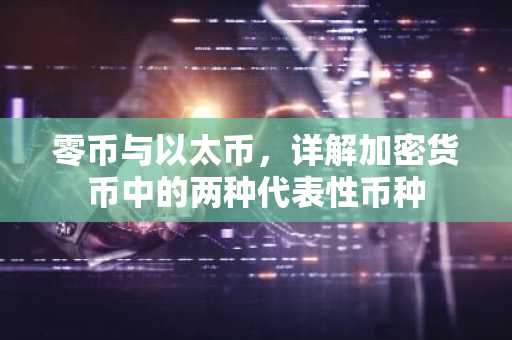 零币与以太币，详解加密货币中的两种代表性币种