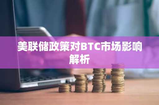 美联储政策对BTC市场影响解析