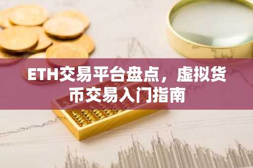 ETH交易平台盘点，虚拟货币交易入门指南
