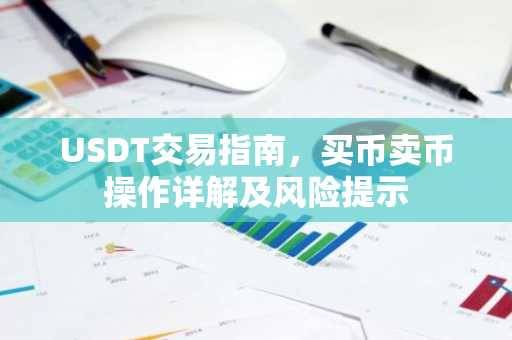 USDT交易指南，买币卖币操作详解及风险提示