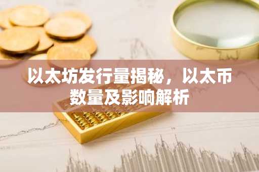 以太坊发行量揭秘，以太币数量及影响解析