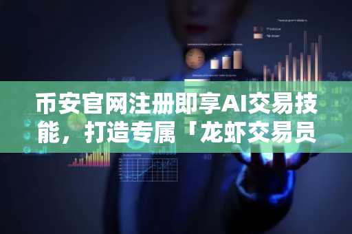 币安官网注册即享AI交易技能，打造专属「龙虾交易员」全攻略