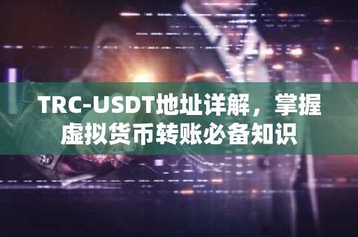 TRC-USDT地址详解，掌握虚拟货币转账必备知识