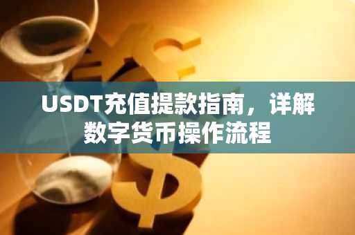USDT充值提款指南，详解数字货币操作流程